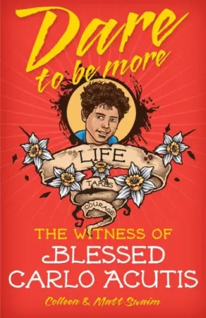Dare to Be More: The Witness of Blessed Carlo Acutis by Colleen Swaim, Matt Swaim